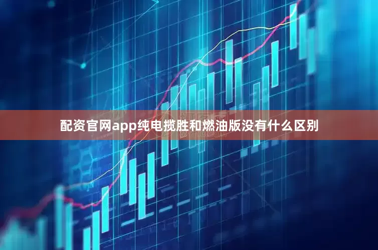 配资官网app纯电揽胜和燃油版没有什么区别