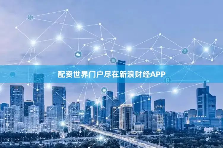 配资世界门户尽在新浪财经APP