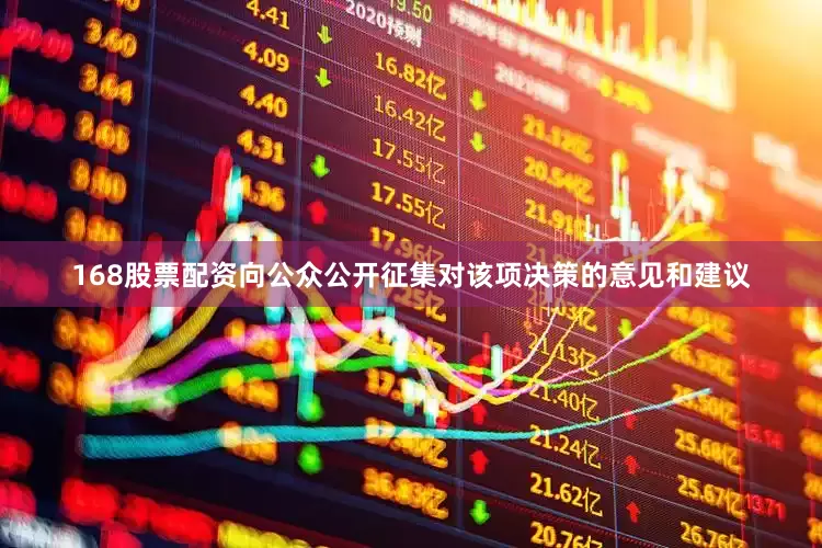 168股票配资向公众公开征集对该项决策的意见和建议
