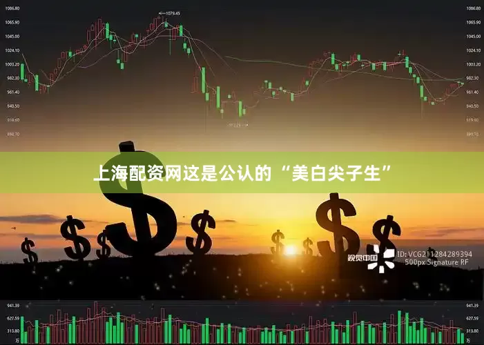 上海配资网这是公认的 “美白尖子生”