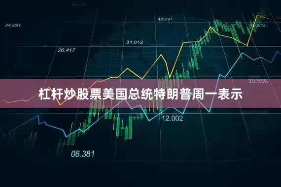 杠杆炒股票美国总统特朗普周一表示