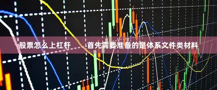 股票怎么上杠杆        首先需要准备的是体系文件类材料