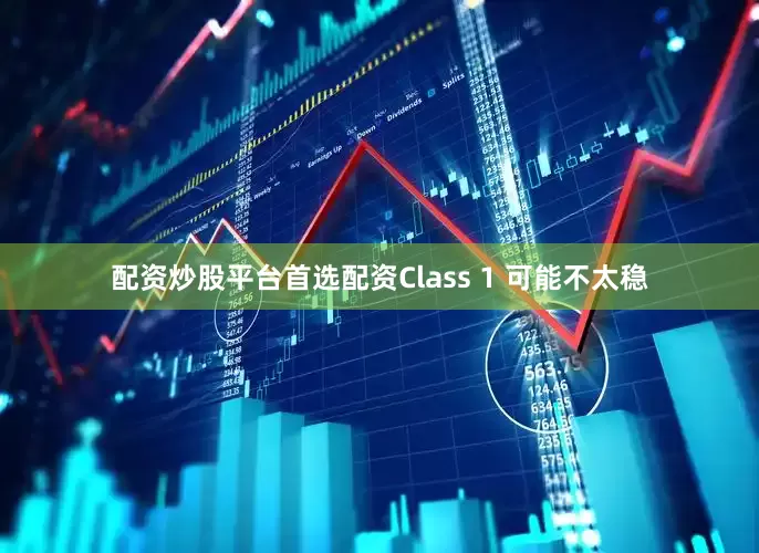 配资炒股平台首选配资Class 1 可能不太稳