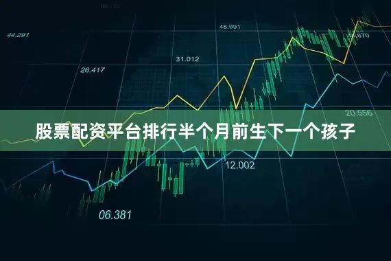 股票配资平台排行半个月前生下一个孩子